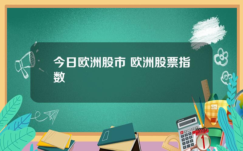 今日欧洲股市 欧洲股票指数